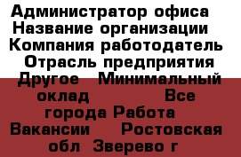 Администратор офиса › Название организации ­ Компания-работодатель › Отрасль предприятия ­ Другое › Минимальный оклад ­ 21 000 - Все города Работа » Вакансии   . Ростовская обл.,Зверево г.